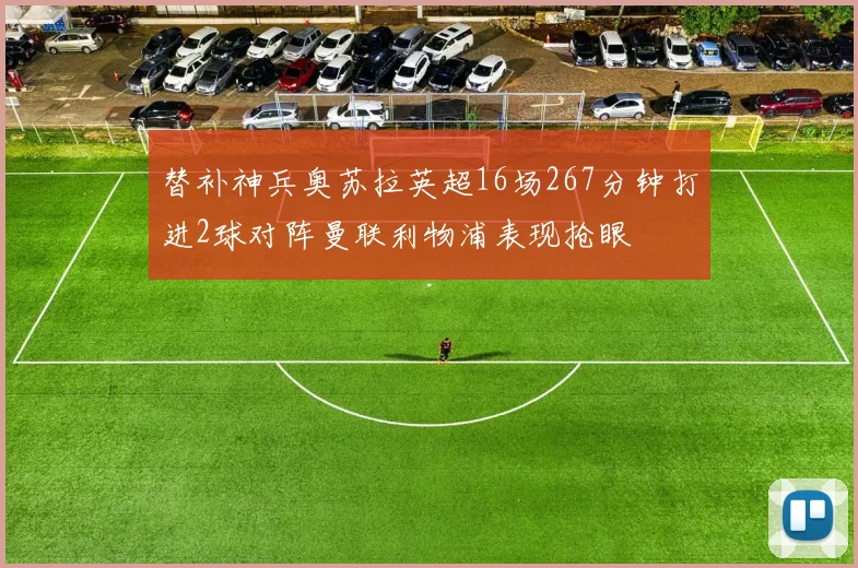 替补神兵奥苏拉英超16场267分钟打进2球对阵曼联利物浦表现抢眼