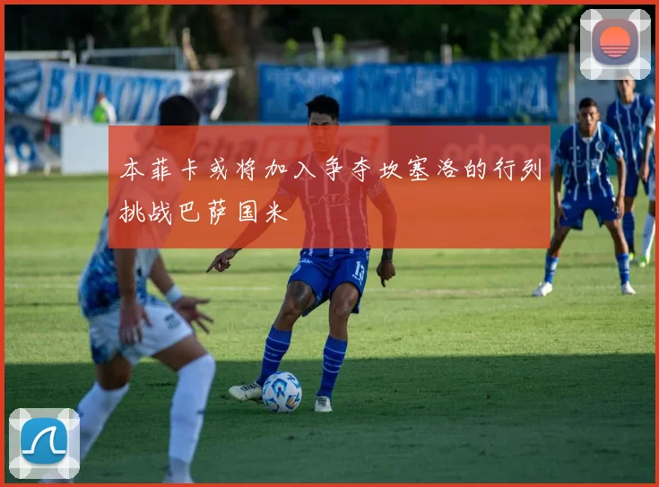 本菲卡或将加入争夺坎塞洛的行列挑战巴萨国米