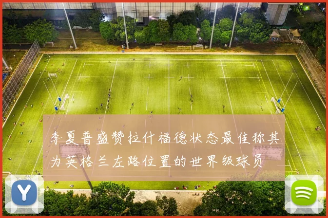 李夏普盛赞拉什福德状态最佳称其为英格兰左路位置的世界级球员