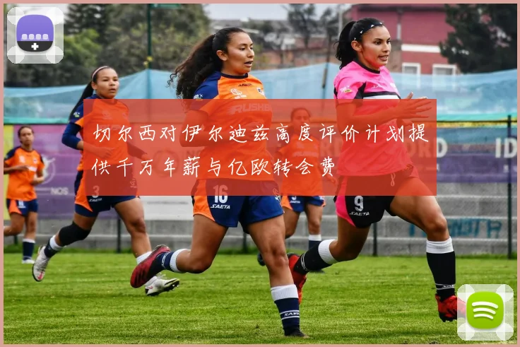 切尔西对伊尔迪兹高度评价计划提供千万年薪与亿欧转会费