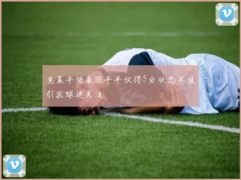 克莱半场表现平平仅得5分状态不佳引发球迷关注