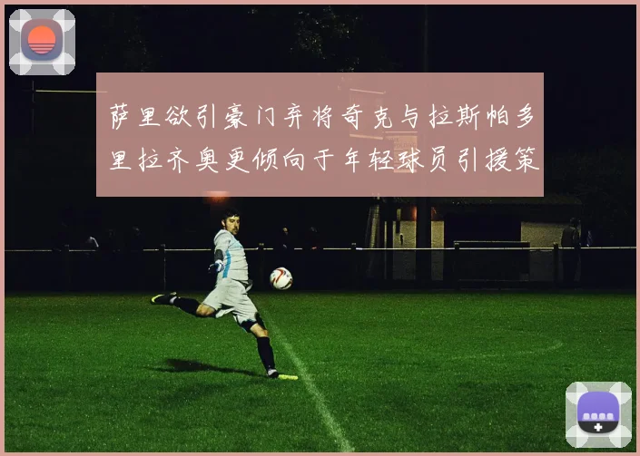 萨里欲引豪门弃将奇克与拉斯帕多里拉齐奥更倾向于年轻球员引援策略
