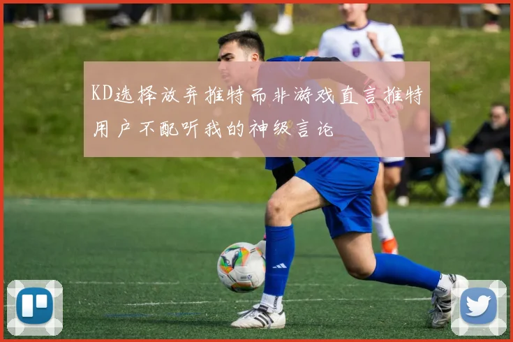 KD选择放弃推特而非游戏直言推特用户不配听我的神级言论
