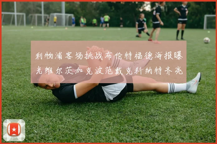 利物浦客场挑战布伦特福德海报曝光维尔茨加克波范戴克科纳特齐亮相