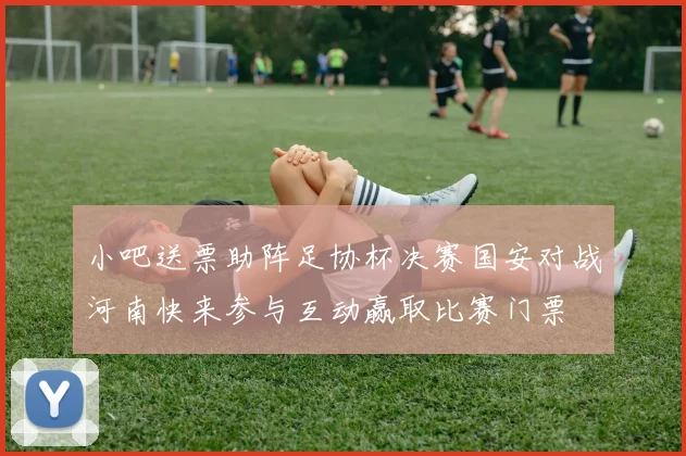 小吧送票助阵足协杯决赛国安对战河南快来参与互动赢取比赛门票