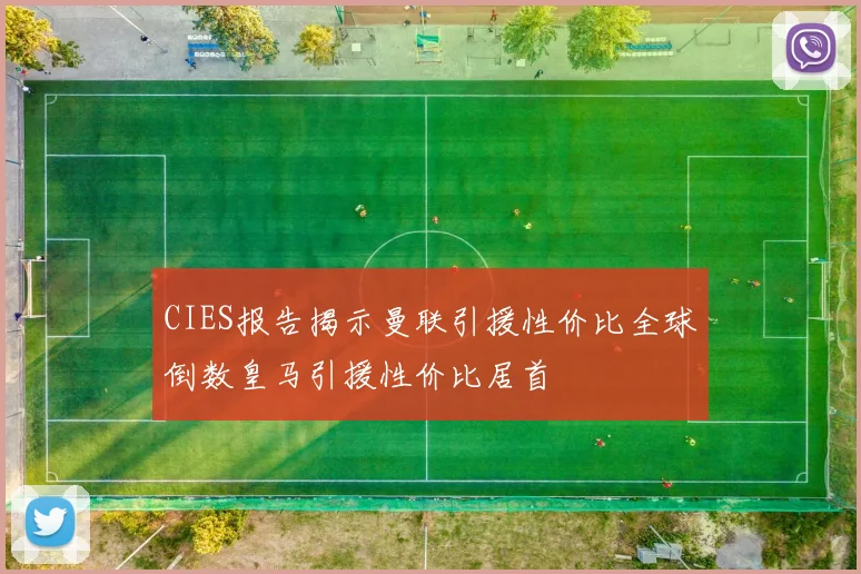 CIES报告揭示曼联引援性价比全球倒数皇马引援性价比居首