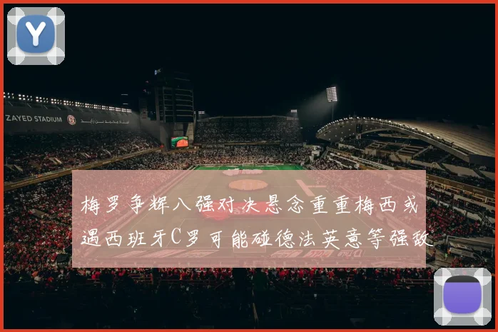 梅罗争辉八强对决悬念重重梅西或遇西班牙C罗可能碰德法英意等强敌