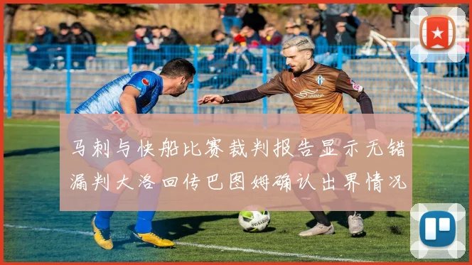 马刺与快船比赛裁判报告显示无错漏判大洛回传巴图姆确认出界情况