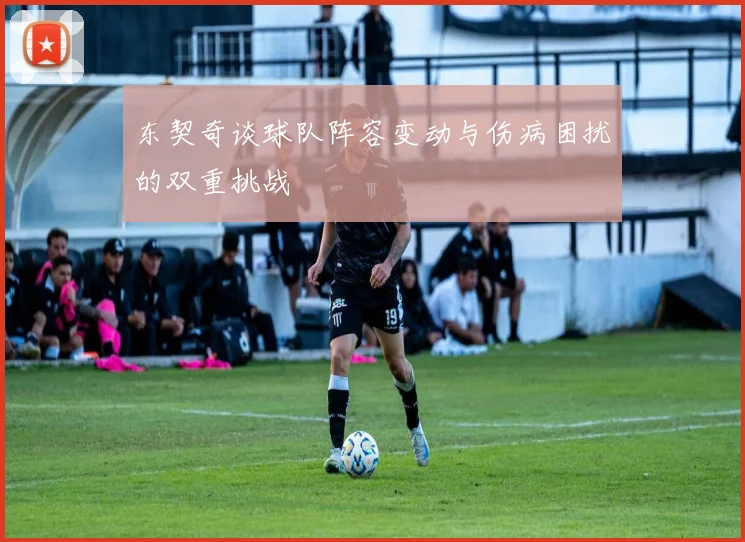 东契奇谈球队阵容变动与伤病困扰的双重挑战