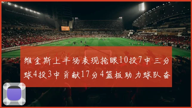 维金斯上半场表现抢眼10投7中三分球4投3中贡献17分4篮板助力球队奋战