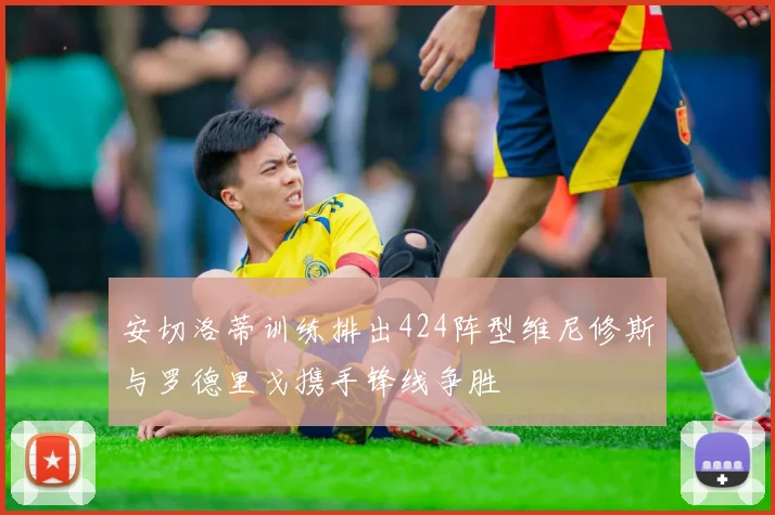 安切洛蒂训练排出424阵型维尼修斯与罗德里戈携手锋线争胜