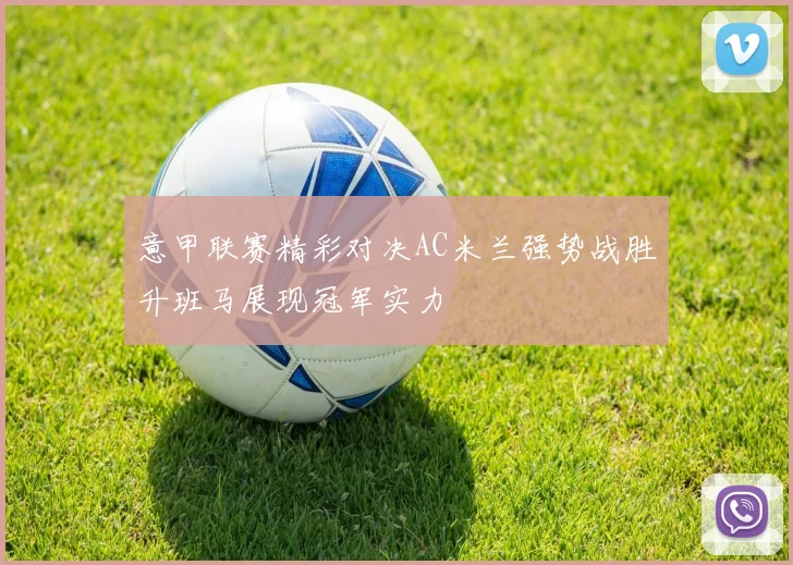 意甲联赛精彩对决AC米兰强势战胜升班马展现冠军实力