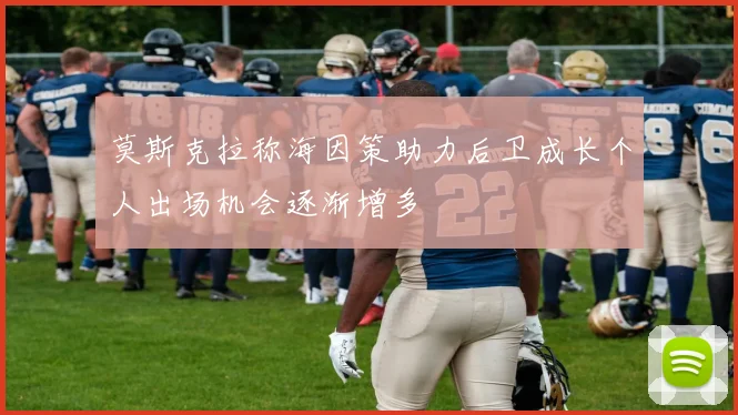 莫斯克拉称海因策助力后卫成长个人出场机会逐渐增多