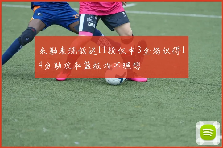 米勒表现低迷11投仅中3全场仅得14分助攻和篮板均不理想