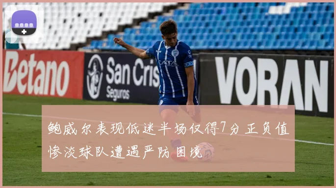 鲍威尔表现低迷半场仅得7分正负值惨淡球队遭遇严防困境